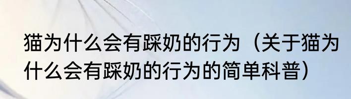 猫为什么会有踩奶的行为（关于猫为什么会有踩奶的行为的简单科普）