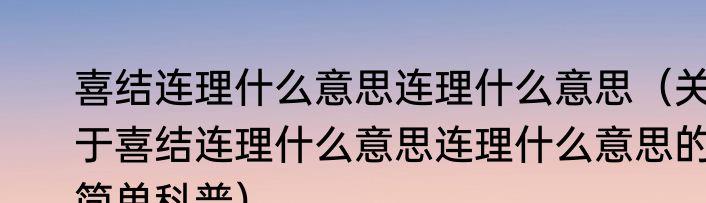 喜结连理什么意思连理什么意思（关于喜结连理什么意思连理什么意思的简单科普）