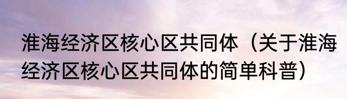 淮海经济区核心区共同体（关于淮海经济区核心区共同体的简单科普）