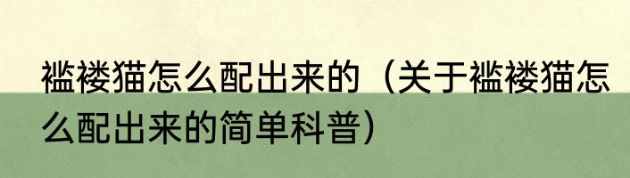 褴褛猫怎么配出来的（关于褴褛猫怎么配出来的简单科普）
