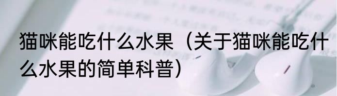 猫咪能吃什么水果（关于猫咪能吃什么水果的简单科普）
