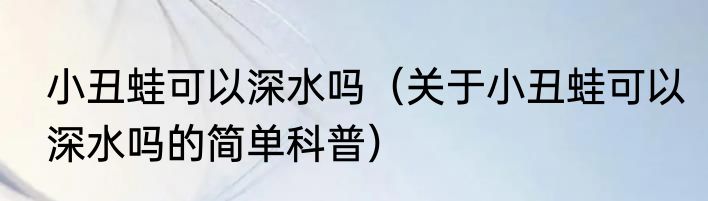 小丑蛙可以深水吗（关于小丑蛙可以深水吗的简单科普）