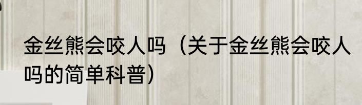 金丝熊会咬人吗（关于金丝熊会咬人吗的简单科普）