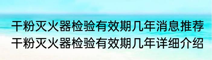 干粉灭火器检验有效期几年消息推荐 干粉灭火器检验有效期几年详细介绍