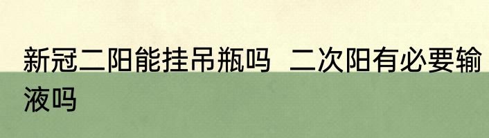 新冠二阳能挂吊瓶吗  二次阳有必要输液吗