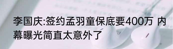 李国庆:签约孟羽童保底要400万 内幕曝光简直太意外了