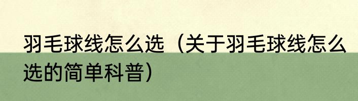 羽毛球线怎么选（关于羽毛球线怎么选的简单科普）