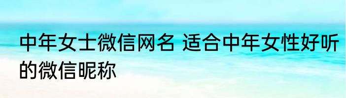 中年女士微信网名 适合中年女性好听的微信昵称