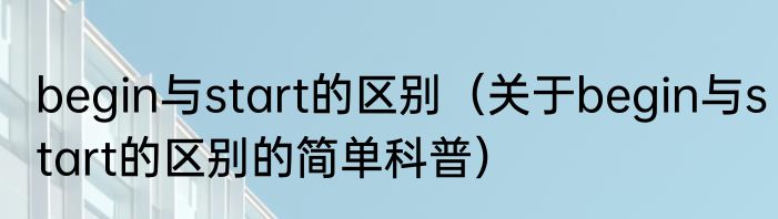 begin与start的区别（关于begin与start的区别的简单科普）