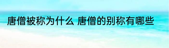 唐僧被称为什么 唐僧的别称有哪些