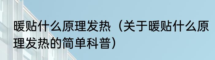 暖贴什么原理发热（关于暖贴什么原理发热的简单科普）