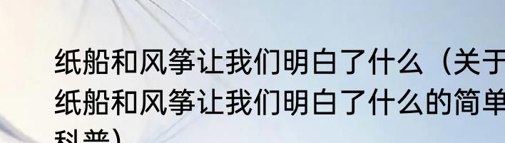 纸船和风筝让我们明白了什么（关于纸船和风筝让我们明白了什么的简单科普）