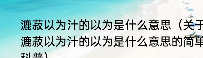漉菽以为汁的以为是什么意思（关于漉菽以为汁的以为是什么意思的简单科普）