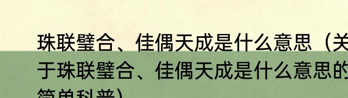 珠联璧合、佳偶天成是什么意思（关于珠联璧合、佳偶天成是什么意思的简单科普）