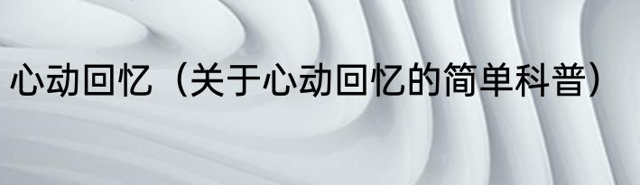 心动回忆（关于心动回忆的简单科普）