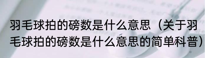 羽毛球拍的磅数是什么意思（关于羽毛球拍的磅数是什么意思的简单科普）