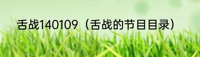 舌战140109（舌战的节目目录）