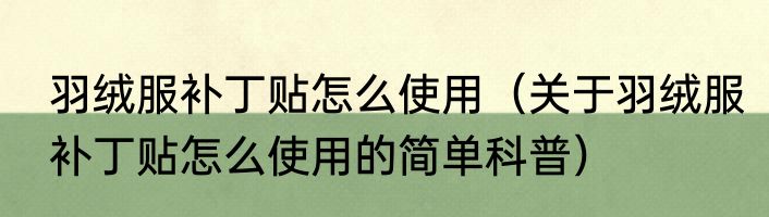 羽绒服补丁贴怎么使用（关于羽绒服补丁贴怎么使用的简单科普）