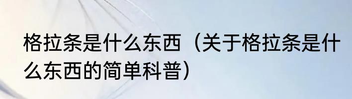 格拉条是什么东西（关于格拉条是什么东西的简单科普）