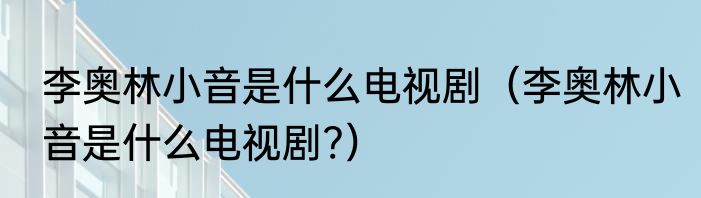李奥林小音是什么电视剧（李奥林小音是什么电视剧?）