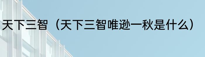 天下三智（天下三智唯逊一秋是什么）