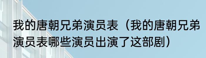 我的唐朝兄弟演员表（我的唐朝兄弟演员表哪些演员出演了这部剧）