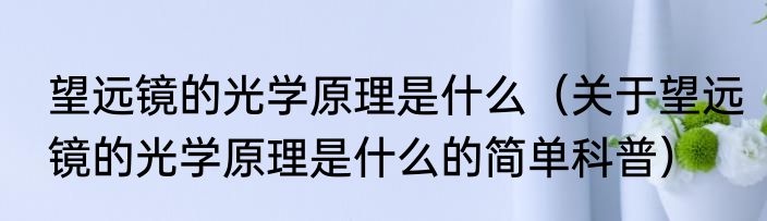 望远镜的光学原理是什么（关于望远镜的光学原理是什么的简单科普）