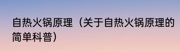 自热火锅原理（关于自热火锅原理的简单科普）