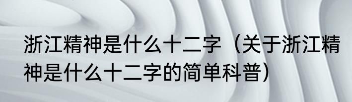 浙江精神是什么十二字（关于浙江精神是什么十二字的简单科普）