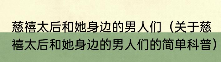慈禧太后和她身边的男人们（关于慈禧太后和她身边的男人们的简单科普）