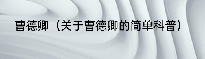 曹德卿（关于曹德卿的简单科普）