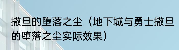 撒旦的堕落之尘（地下城与勇士撒旦的堕落之尘实际效果）