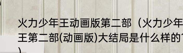 火力少年王动画版第二部（火力少年王第二部(动画版)大结局是什么样的?）