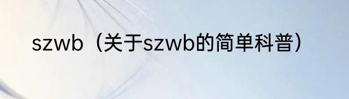 szwb（关于szwb的简单科普）