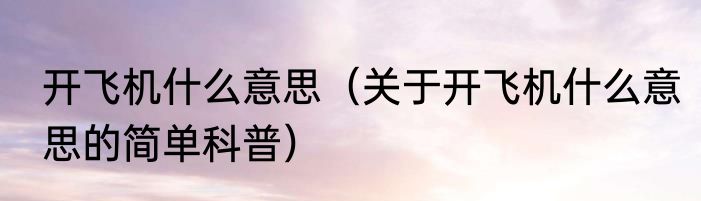 开飞机什么意思（关于开飞机什么意思的简单科普）