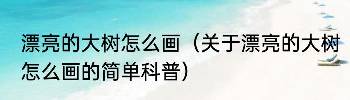 漂亮的大树怎么画（关于漂亮的大树怎么画的简单科普）