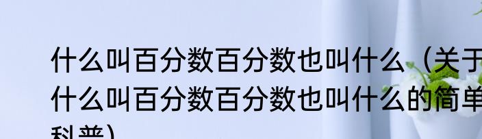 什么叫百分数百分数也叫什么（关于什么叫百分数百分数也叫什么的简单科普）