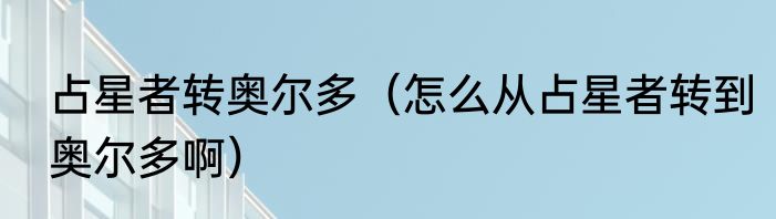 占星者转奥尔多（怎么从占星者转到奥尔多啊）