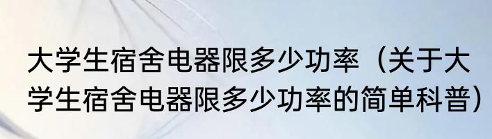 大学生宿舍电器限多少功率（关于大学生宿舍电器限多少功率的简单科普）
