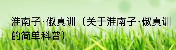 淮南子·俶真训（关于淮南子·俶真训的简单科普）
