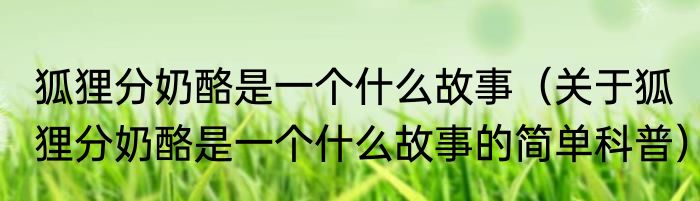 狐狸分奶酪是一个什么故事（关于狐狸分奶酪是一个什么故事的简单科普）