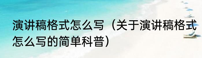 演讲稿格式怎么写（关于演讲稿格式怎么写的简单科普）