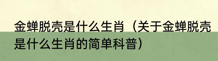 金蝉脱壳是什么生肖（关于金蝉脱壳是什么生肖的简单科普）