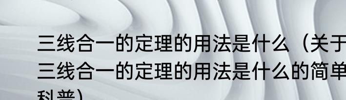 三线合一的定理的用法是什么（关于三线合一的定理的用法是什么的简单科普）