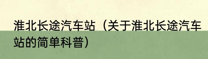 淮北长途汽车站（关于淮北长途汽车站的简单科普）