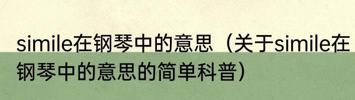 simile在钢琴中的意思（关于simile在钢琴中的意思的简单科普）