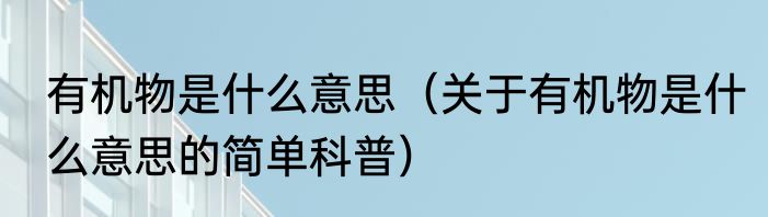 有机物是什么意思（关于有机物是什么意思的简单科普）