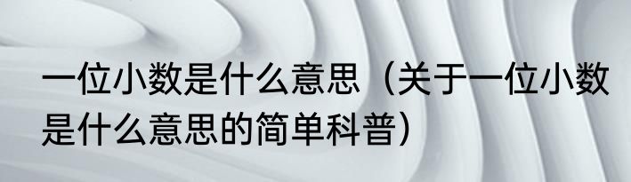 一位小数是什么意思（关于一位小数是什么意思的简单科普）