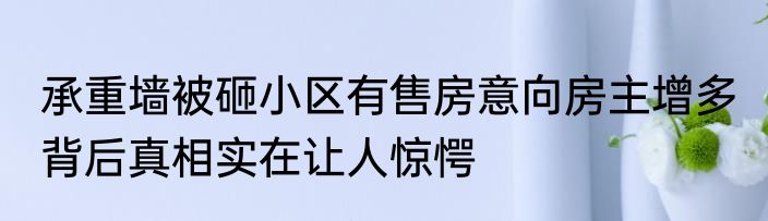 承重墙被砸小区有售房意向房主增多 背后真相实在让人惊愕