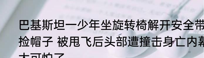 巴基斯坦一少年坐旋转椅解开安全带捡帽子 被甩飞后头部遭撞击身亡内幕太可怕了